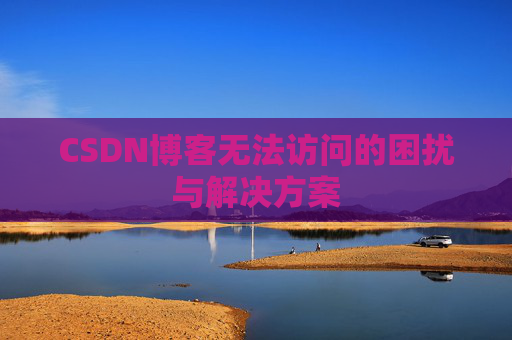 CSDN博客无法访问的困扰与解决方案 CSDN博客无法访问的困扰与解决方案