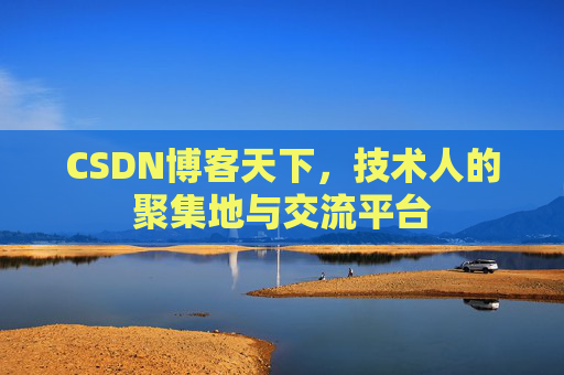 CSDN博客天下,技术人的聚集地与交流平台